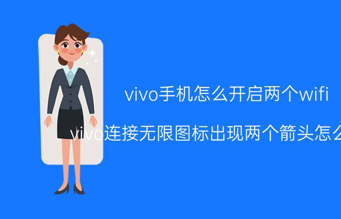 vivo手机怎么开启两个wifi vivo连接无限图标出现两个箭头怎么取消？